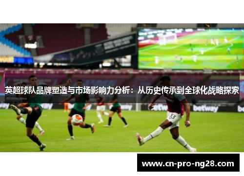 英超球队品牌塑造与市场影响力分析：从历史传承到全球化战略探索