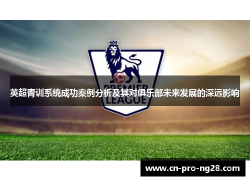 英超青训系统成功案例分析及其对俱乐部未来发展的深远影响