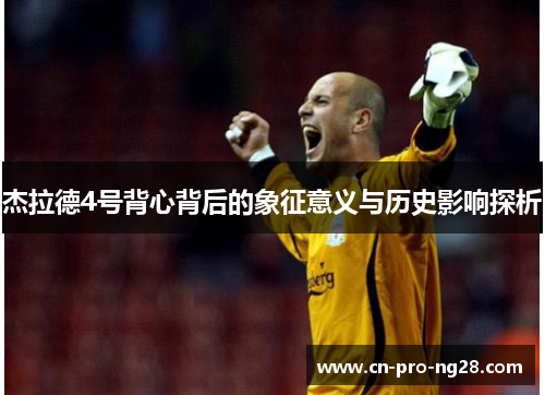 杰拉德4号背心背后的象征意义与历史影响探析