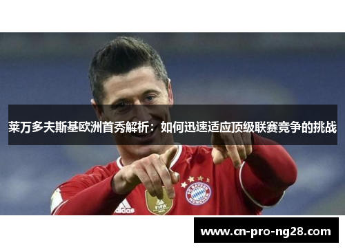 莱万多夫斯基欧洲首秀解析：如何迅速适应顶级联赛竞争的挑战