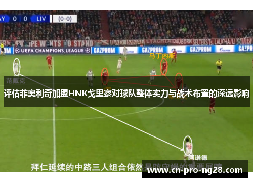 评估菲奥利奇加盟HNK戈里察对球队整体实力与战术布置的深远影响