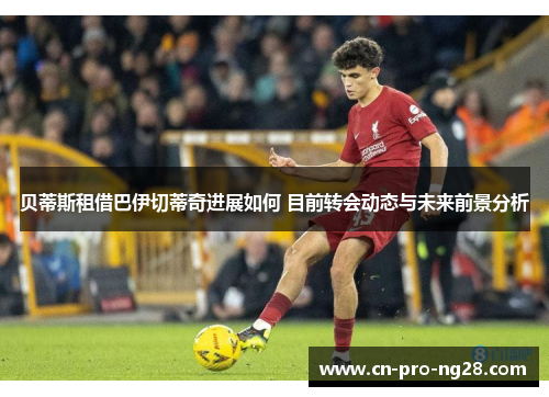 贝蒂斯租借巴伊切蒂奇进展如何 目前转会动态与未来前景分析