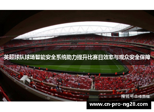 英超球队球场智能安全系统助力提升比赛日效率与观众安全保障
