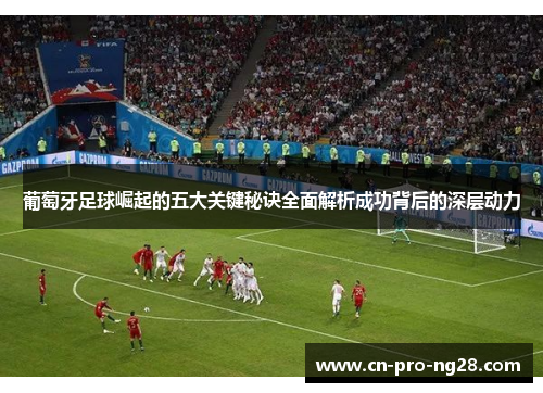 葡萄牙足球崛起的五大关键秘诀全面解析成功背后的深层动力