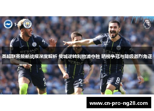 英超联赛最新战报深度解析 曼城逆转利物浦夺胜 晒榜争冠与降级激烈角逐