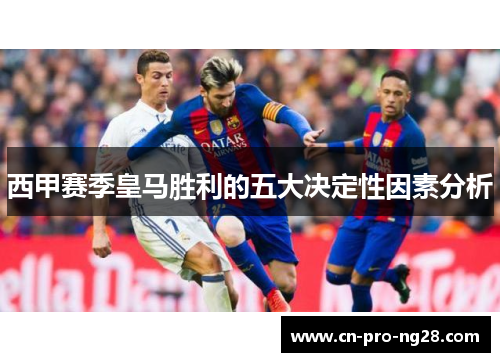 西甲赛季皇马胜利的五大决定性因素分析