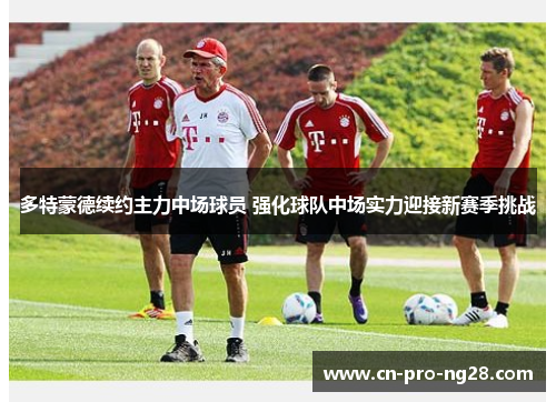 多特蒙德续约主力中场球员 强化球队中场实力迎接新赛季挑战