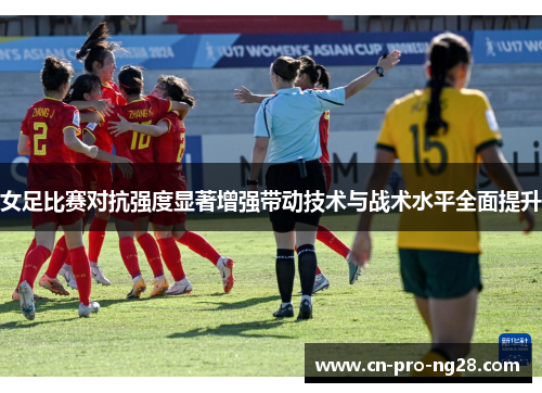 女足比赛对抗强度显著增强带动技术与战术水平全面提升