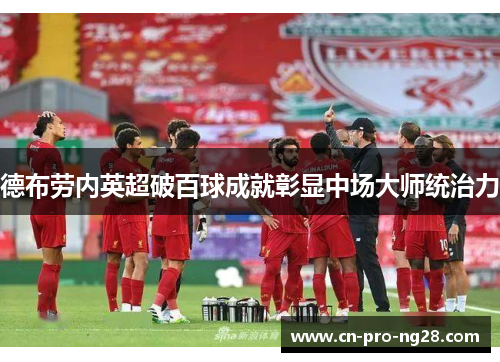 德布劳内英超破百球成就彰显中场大师统治力