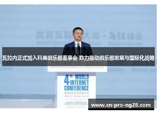 瓦拉内正式加入科莫俱乐部董事会 致力推动俱乐部发展与国际化战略