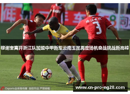 穆谢奎离开浙江队加盟中甲新军云南玉昆再度扬帆奋战挑战新高峰