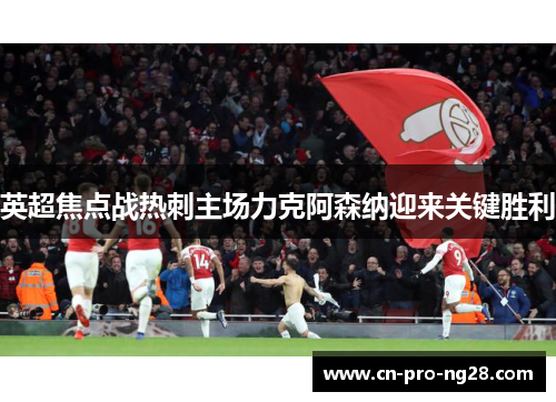 英超焦点战热刺主场力克阿森纳迎来关键胜利