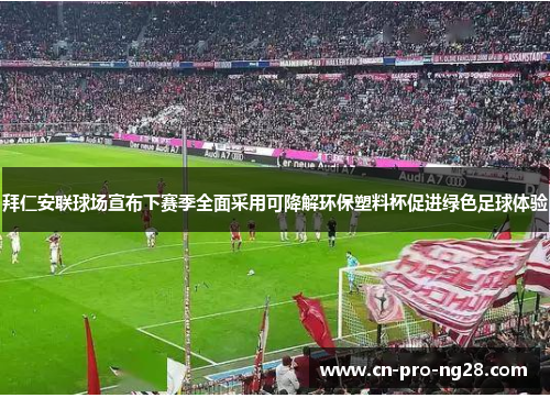 拜仁安联球场宣布下赛季全面采用可降解环保塑料杯促进绿色足球体验
